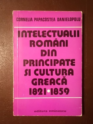 Cornelia Papacostea Danielopolu - Intelectualii rom&amp;acirc;ni din Principate și cultura greacă 1821-1859 foto