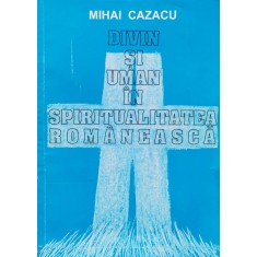 Divin Si Uman In Spiritualitatea Romaneasca - Mihai Cazacu , F88