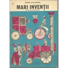 Mari Inventii. Povestiri Adevarate - Barbu Apelevianu