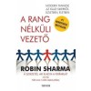 A rang n&eacute;lk&uuml;li vezető - Modern tanmese az igazi sikerről &uuml;zletben, &eacute;letben - Robin Sharma