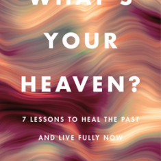 What's Your Heaven?: 7 Lessons to Love Your Life Now