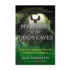 Mysteries of the Tayos Caves : the lost civilizations where the Andes meet the Amazon