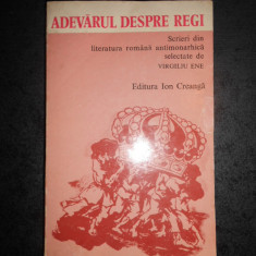 VIRGILIU ENE - ADEVARUL DESPRE REGI. SCRIERI DIN LITERATURA ROMANA ANTIMONARHICA