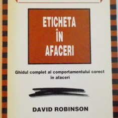 ETICHETA IN AFACERI, GHIDUL COMPLET AL COMPORTAMENTULUI CORECT IN AFACERI de DAVID ROBINSON, 1999 * PREZINTA HALOURI DE APA