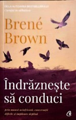 INDRAZNESTE SA CONDUCI, PRIN MUNCA NEINFRICATA, CONVERSATII DIFICILE SI IMPLICARE DEPLINA-BRENE BROWN-246683