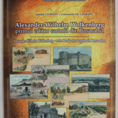 ALEXANDER - WILHELM WOLKENBERG , PRIMUL EDITOR CARTOFIL DIN BASARABIA de AURELIU CIOBANU si CONSTANTIN GH. CIOBANU , 2014 *EDITIE BILINGVA