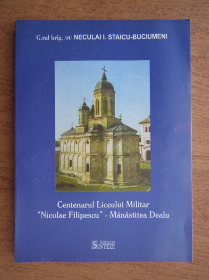 Centenarul Liceului Militar N. Filipescu Manastirea Dealu N. I. Staicu-Buciumeni