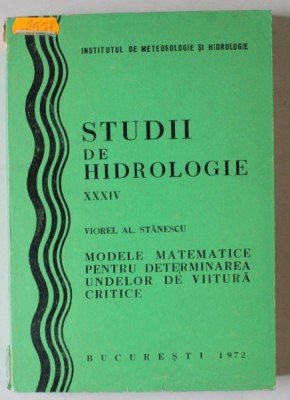 STUDII DE HIDROLOGIE , VOLUMUL XXXIV : MODELE MATEMATICE PENTRU DETERMINAREA UNDELOR DE VIITURA CRITICE de VIOREL AL. STANESCU , 1972 foto