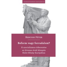 Reform vagy forradalom? - A szocializmus &uacute;tkeres&eacute;se az &ouml;tvenes &eacute;vek k&ouml;zep&eacute;n Kelet-K&ouml;z&eacute;p-Eur&oacute;p&aacute;ban - Bencsik P&eacute;ter
