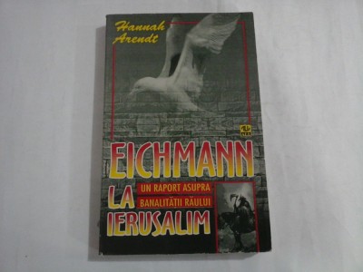 EICHMANN LA IERUSALIM - RAPORT ASUPRA BANALITATII RAULUI - HANNAH ARENDT foto