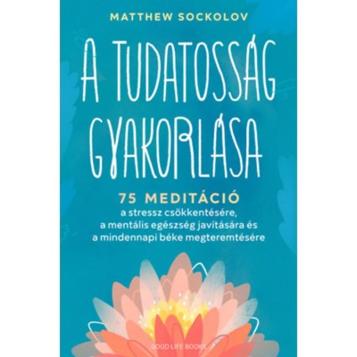 A tudatoss&amp;aacute;g gyakorl&amp;aacute;sa - 75 medit&amp;aacute;ci&amp;oacute; a stressz cs&amp;ouml;kkent&amp;eacute;s&amp;eacute;re, a ment&amp;aacute;lis eg&amp;eacute;szs&amp;eacute;g jav&amp;iacute;t&amp;aacute;s&amp;aacute;ra &amp;eacute;s a mindennapi b&amp;eacute;ke megteremt&amp;eacute;s&amp;eacute;re - Matthew Sockolov foto