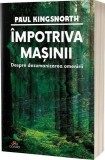 Carte "&Icirc;mpotriva mașinii" de Paul Kingsnorth, Paperback brosat, Editura Act și Politon