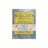 The Complete Rigger's Apprentice: Tools and Techniques for Modern and Traditional Rigging