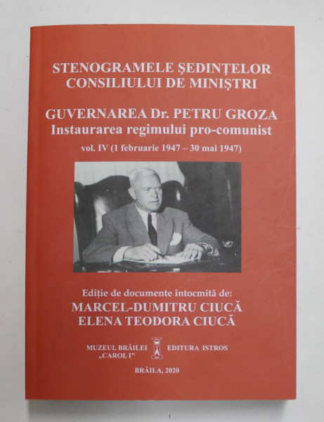 STENOGRAMELE SEDINTELOR CONSILIULUI DE MINISTRI , GUVERNAREA DR. PETRU  GROZA , INSTAURAREA REGIMULUI PRO - COMUNIST , VOLUMUL IV ( 1 FEBRUARIE  1947 - | Okazii.ro