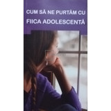 Gheorghita Ciocioi (trad.) - Cum sa ne purtam cu fiica adolescenta (editia 2012)