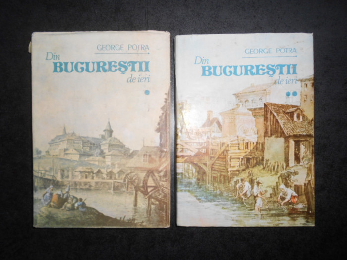 GEORGE POTRA - DIN BUCURESTII DE IERI 2 volume (1990, editie cartonata)