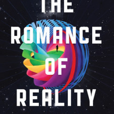 The Romance of Reality: How the Universe Organizes Itself to Create Life, Consciousness, and Cosmic Complexity