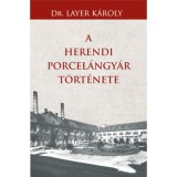 A Herendi porcel&aacute;ngy&aacute;r t&ouml;rt&eacute;nete - Dr. Layer K&aacute;roly