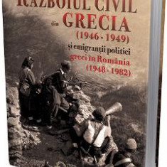 Razboiul civil din Grecia (1946 - 1949) si emigrantii politici greci in Romania (1948 - 1982) - Apostol Patelakis