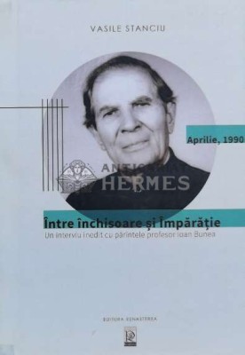 &amp;Icirc;ntre &amp;icirc;nchisoare şi &amp;icirc;mpărăție. Un interviu Inedit cu părintele profesor loan Bunea - 2017 - Vasile Stanciu (V94) foto