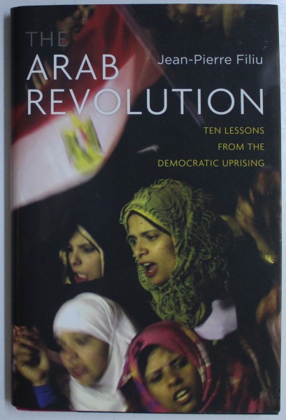THE ARAB REVOLUTION - TEN LESSONS FROM THE DEMOCRATIC UPRISING by JEAN - PIERRE FILIU , 2011