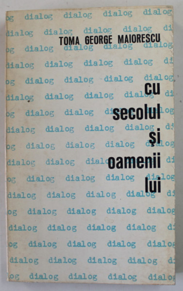 DIALOG ...CU SECOLUL SI OAMENII LUI de TOMA GEORGE MAIORESCU , CARTE A - II -A , 1971