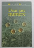 DOAR SASE NUMERE , FORTELE FUNDAMENTALE CARE MODELEAZA UNIVERSUL , EDITIA A III - A de MARTIN REES , 2008 *LIPSA MIC FRAGMENT COPERTA SPATE