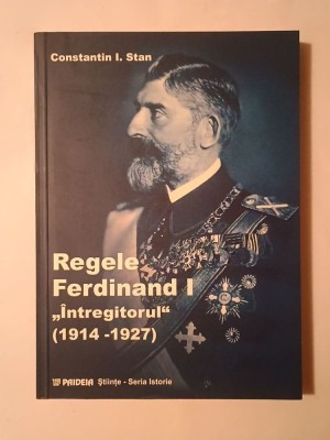 Constantin I. Stan - Regele Ferdinand I &amp;Icirc;ntregitorul (1914-1927) foto