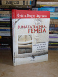 OVIDIU-DRAGOS ARGESANU - JUMATATEA MEA, FEMEIA , 2011 ( CARTONATA ) *