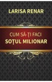 Cum sa-ti faci sotul milionar - Larisa Renar