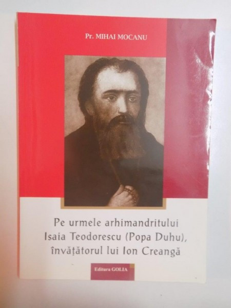 PE URMELE ARHIMANDRITULUI ISAIA TEODORESCU (POPA DUHU) , INVATATORUL LUI ION CREANGA de MIHAI MOCANU , 2005