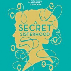 A Secret Sisterhood: The Literary Friendships of Jane Austen, Charlotte Bronte, George Eliot, and Virginia Woolf