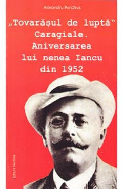 Tovarasul de lupta Caragiale. Aniversarea lui nNenea Iancu din 1952 - Alexandru Purcarus