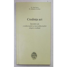 CREDINTA AZI , INTREBARI ALE CREDINCIOSILOR SI NECREDINCIOSILOR DESPRE CREDINTA de DAN SUCIU si JOHANNES LECHNER , 2013