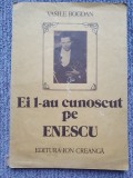 BOGDAN VASILE, EI L-AU CUNOSCUT PE ENESCU (Marturii), 1987, Ed I Creanga, 120 pg