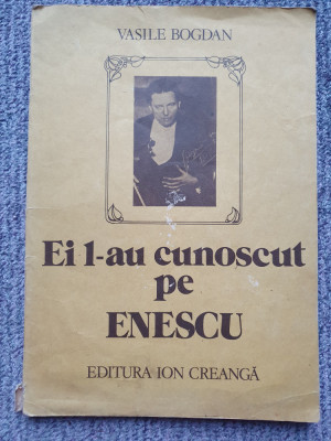 BOGDAN VASILE, EI L-AU CUNOSCUT PE ENESCU (Marturii), 1987, Ed I Creanga, 120 pg foto