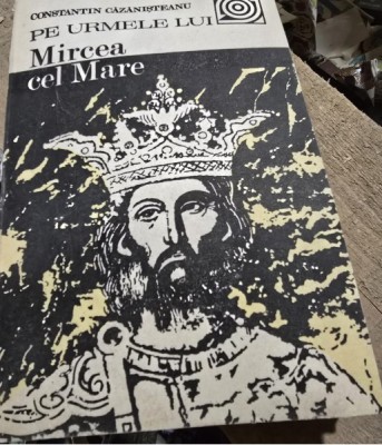 Pe urmele lui Mircea cel Mare - Constantin Cazanisteanu foto
