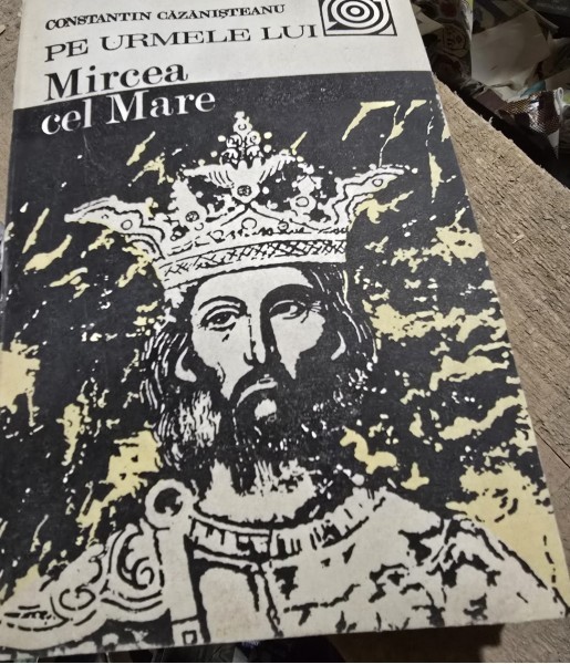 Pe urmele lui Mircea cel Mare - Constantin Cazanisteanu