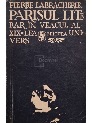 Pierre Labracherie - Parisul literar in veacul al XIX-lea (Editia: 1974) foto
