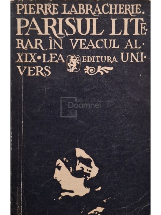 Pierre Labracherie - Parisul literar in veacul al XIX-lea (Editia: 1974)