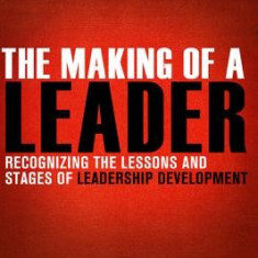 The Making of a Leader: Recognizing the Lessons and Stages of Leadership Development