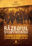 Razboiul si captivitatea. Prizonierii de razboi romani in Primul Razboi Mondial (1916-1919)