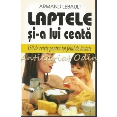 Laptele Si-a Lui Ceata. 150 De Retete Pentru Tot Felul De Lactate!