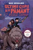 Ultimii copii de pe Pamant si Regele Cosmar. Seria Ultimii copii de pe Pamant, vol. 3 &ndash; Max Brallier