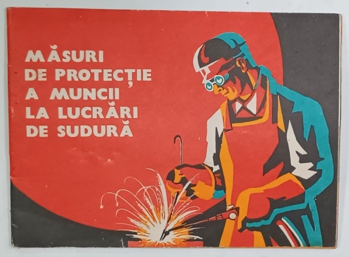 MASURI DE PROTECTIE A MUNCII LA LUCRARI DE SUDURA , PLIANT ILUSTRAT DE PROTECTIA MUNCII , de C. GEORGESCU , V. PANTELIMON si M. RAMBELA , ANII &#039;70