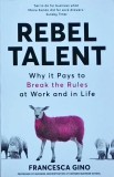 Francesca Gino - Rebel talent / Talent rebel Why it pays to break the rules at