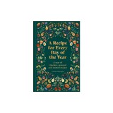 A Recipe for Every Day of the Year: A Year of Timeless, Seasonal and Trusted Recipes