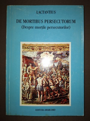 LACTANTIUS - DE MORTIBUS PERSECUTORUM * DESPRE MORȚILE PERSECUTORILOR foto