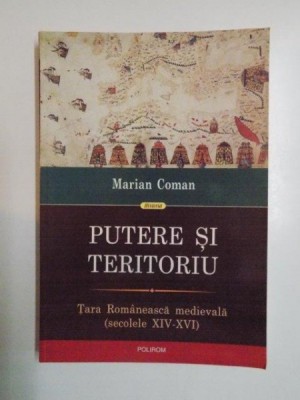 PUTERE SI TERITORIU . TARA ROMANEASCA MEDIEVALA ( SECOLELE XIV - XVI ) de MARIAN COMAN , 2013 foto