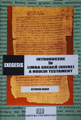 EXEGESIS. INTRODUCERE IN LIMBA GREACA (KOINE) A NOULUI TESTAMENT-OCTAVIAN BABAN foto